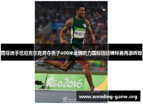 南非选手范尼克尔克勇夺男子400米金牌助力国际田径锦标赛再添辉煌