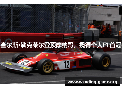 查尔斯·勒克莱尔登顶摩纳哥，揽得个人F1首冠