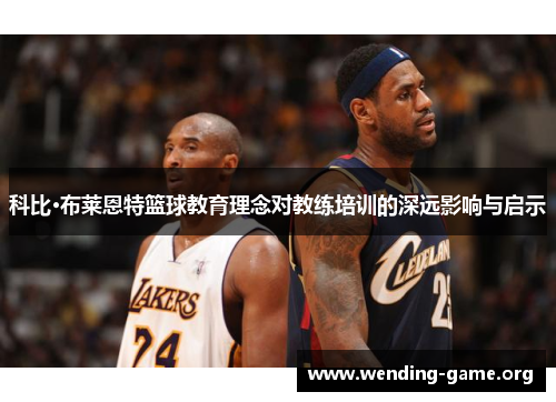 科比·布莱恩特篮球教育理念对教练培训的深远影响与启示