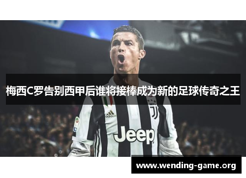 梅西C罗告别西甲后谁将接棒成为新的足球传奇之王