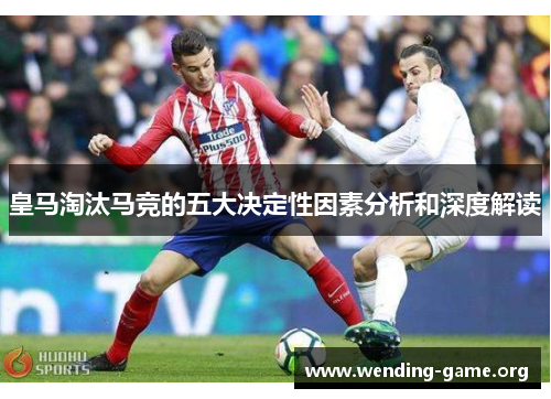 皇马淘汰马竞的五大决定性因素分析和深度解读