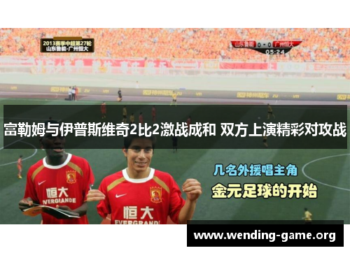 富勒姆与伊普斯维奇2比2激战成和 双方上演精彩对攻战