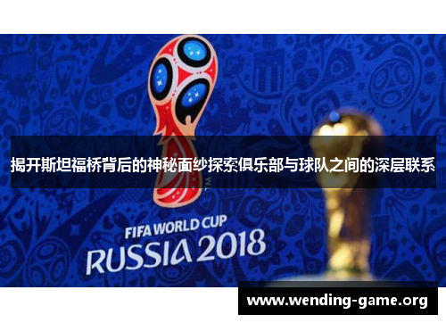 揭开斯坦福桥背后的神秘面纱探索俱乐部与球队之间的深层联系