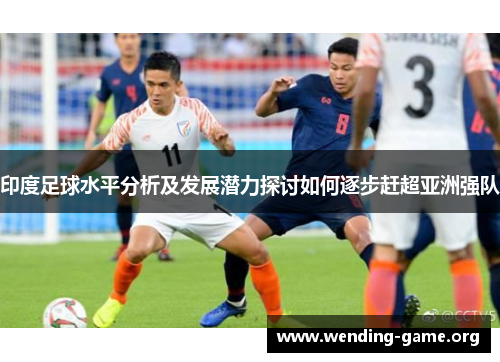 印度足球水平分析及发展潜力探讨如何逐步赶超亚洲强队
