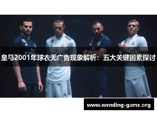 皇马2001年球衣无广告现象解析：五大关键因素探讨