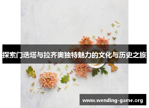 探索门迭塔与拉齐奥独特魅力的文化与历史之旅