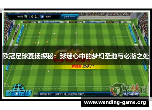 欧冠足球赛场探秘：球迷心中的梦幻圣地与必游之处