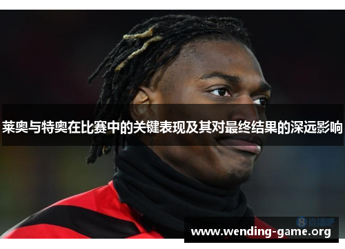 莱奥与特奥在比赛中的关键表现及其对最终结果的深远影响