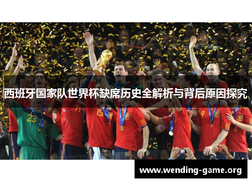 西班牙国家队世界杯缺席历史全解析与背后原因探究