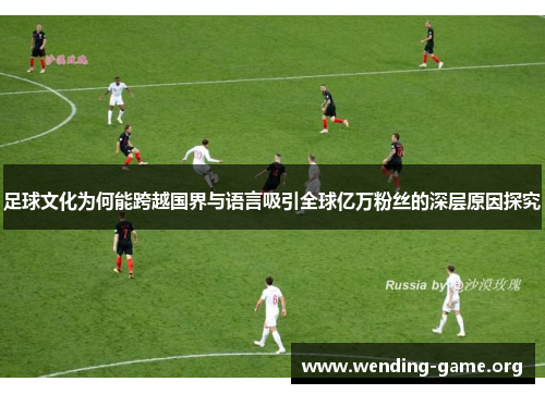 足球文化为何能跨越国界与语言吸引全球亿万粉丝的深层原因探究