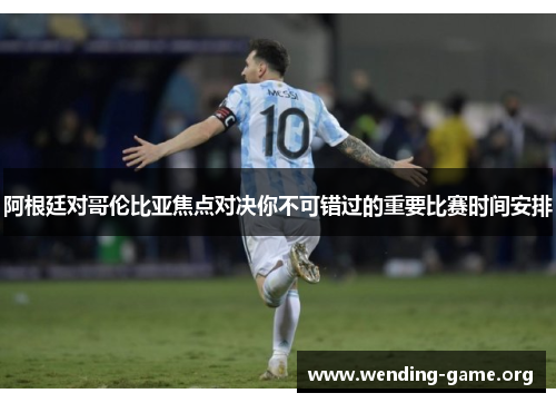 阿根廷对哥伦比亚焦点对决你不可错过的重要比赛时间安排