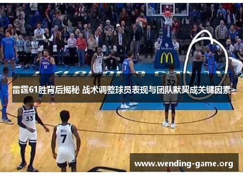 雷霆61胜背后揭秘 战术调整球员表现与团队默契成关键因素