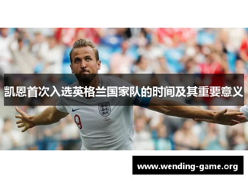 凯恩首次入选英格兰国家队的时间及其重要意义