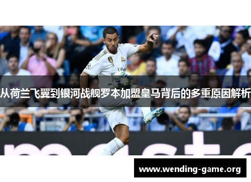 从荷兰飞翼到银河战舰罗本加盟皇马背后的多重原因解析