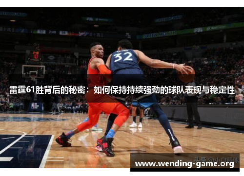 雷霆61胜背后的秘密：如何保持持续强劲的球队表现与稳定性