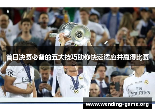 首日决赛必备的五大技巧助你快速适应并赢得比赛