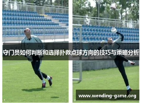 守门员如何判断和选择扑救点球方向的技巧与策略分析 守门员如何判断和选择扑救点球方向的技巧与策略分析
