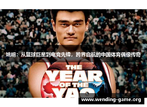 姚明:从篮球巨星到电竞先锋,跨界启航的中国体育偶像传奇 姚明:从篮球巨星到电竞先锋,跨界启航的中国体育偶像传奇