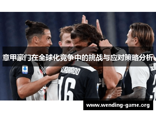 意甲豪门在全球化竞争中的挑战与应对策略分析