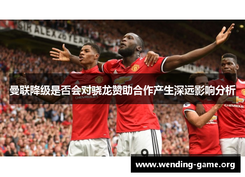 曼联降级是否会对骁龙赞助合作产生深远影响分析