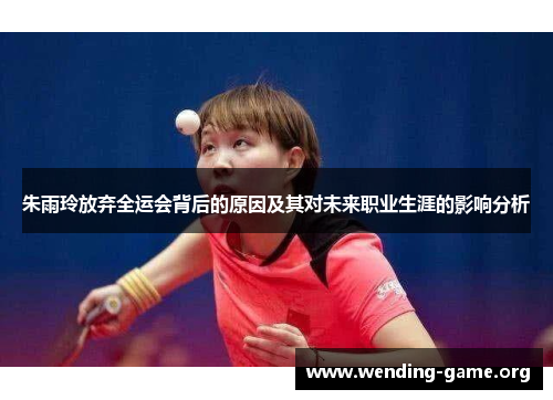 朱雨玲放弃全运会背后的原因及其对未来职业生涯的影响分析