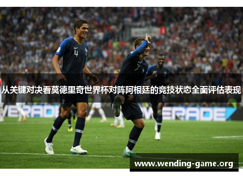 从关键对决看莫德里奇世界杯对阵阿根廷的竞技状态全面评估表现