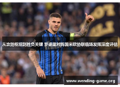 从攻防枢纽到胜负关键 罗德里对阵国米欧协联临场发挥深度评估